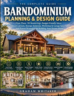 A Planning & Design Guide Barndominium Planning & Design Guide: Floor Plans, 3D Renderings, Budget-Friendly Ideas, Smart Layouts, Storage Solutions, Workshop & Garage Spaces, and Proven Strategies for Building Your Dream Home - Graham Whitaker - cover