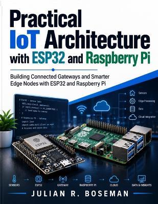 Practical IoT Architecture with ESP32 and Raspberry Pi: Building Connected Gateways and Smarter Edge Nodes with ESP32 and Raspberry Pi - Julian R Boseman - cover