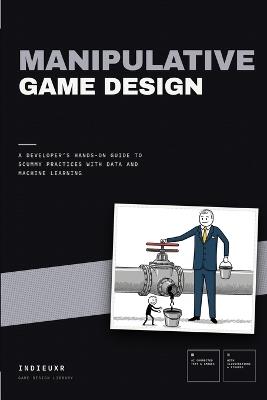 Manipulative Game Design: A Developer's Hands-On Guide to Scummy Practices with Data and Machine Learning - Indieuxr Company - cover