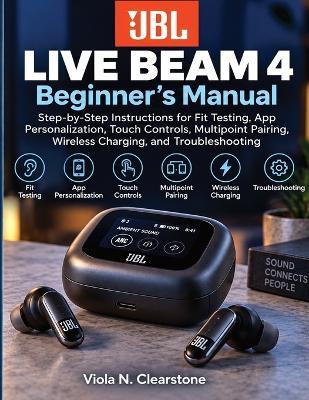 JBL Live Beam 4 Beginner's Manual: Step-by-Step Instructions for Fit Testing, App Personalization, Touch Controls, Multipoint Pairing, Wireless Charging, and Troubleshooting - Viola N Clearstone - cover