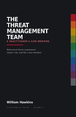 The Threat Management Team a Practitioner's Aide-Mémoire: Behavioral threat assessment, insider risk, and the crisis interface - William Hawkins - cover