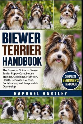 Biewer Terrier Handbook: The Essential Guide to Biewer Terrier Puppy Care, House Training, Grooming, Nutrition, Health, Behavior, Exercise, Socialization, and Responsible Ownership - Raphael Hartley - cover