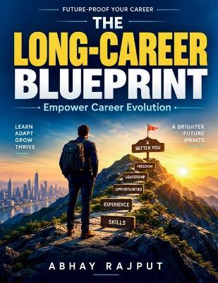 The Long-Career Blueprint: Innovative Workforce Solutions Continuous Learning Techniques Career Growth Framework Technology Skills Development Building Professional Network - Abhay Rajput - cover