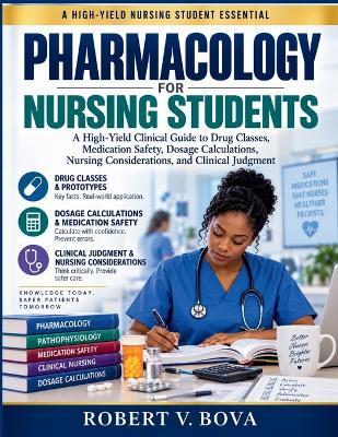 Pharmacology for Nursing Students: A High-Yield Clinical Guide to Drug Classes, Medication Safety, Dosage Calculations, Nursing Considerations, and Clinical Judgment - Robert V Bova - cover