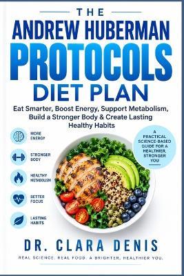 The Andrew Huberman Protocols Diet Plan: Eat Smarter, Boost Energy, Support Metabolism, Build a Stronger Body & Create Lasting Healthy Habits - Clara Denis - cover