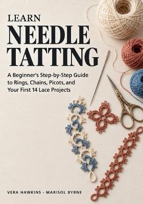 Learn Needle Tatting: A Beginner's Step-by-Step Guide to Rings, Chains, Picots, and Your First 14 Lace Projects - Vera Hawkins,Marisol Byrne,Almana Publishing - cover