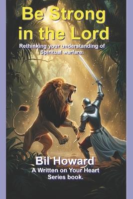 Be Strong in the Lord: Rethinking your understanding of spiritual warfare. - Bil Howard - cover
