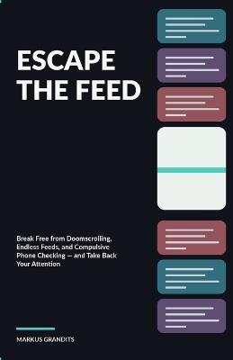 Escape the Feed: Break Free from Doomscrolling, Endless Feeds, and Compulsive Phone Checking - and Take Back Your Attention - Markus Grandits - cover