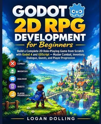 Godot 2D RPG Development for Beginners: Build a Complete 2D Role-Playing Game from Scratch with Godot 4 and GDScript - Master Combat, Inventory, Dialogue, Quests, and Player Progression - Logan Dolling - cover