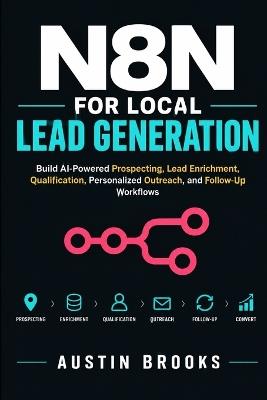N8n for Local Lead Generation: Build AI-Powered Prospecting, Lead Enrichment, Qualification, Personalized Outreach, and Follow-Up Workflows - Austin Brooks - cover