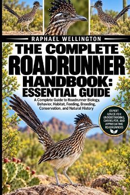 The Complete Roadrunner Handbook: ESSENTIAL GUIDE: A Complete Guide to Roadrunner Biology, Behavior, Habitat, Feeding, Breeding, Conservation, and Natural History - Raphael Wellington - cover
