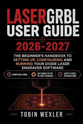 LaserGRBL User Guide 2026-2027: The Beginner's Handbook to Setting Up, Configuring and Running Your Diode Laser Engraver Software - Tobin Wexler - cover