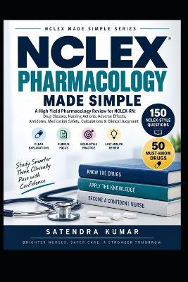NCLEX Pharmacology Made Simple: A High-Yield Pharmacology Review for NCLEX-RN: Drug Classes, Nursing Actions, Adverse Effects, Antidotes, Medication Safety, Calculations & Clinical Judgment - Satendra Kumar - cover