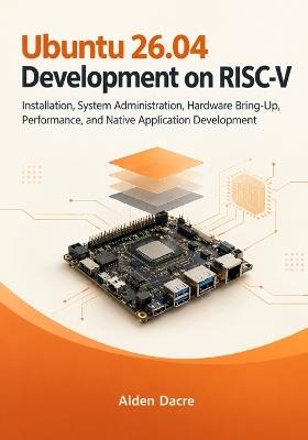 Ubuntu 26.04 Development on RISC-V: Installation, System Administration, Hardware Bring-Up, Performance, and Native Application Development - Alden Dacre - cover