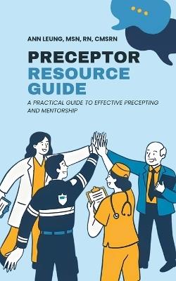 Preceptor Resource Guide: A practical guide to effective precepting and mentorship - Ann Leung - cover