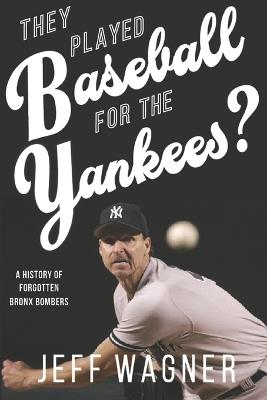 They Played Baseball for the Yankees?: A History of Forgotten Bronx Bombers - Jeff Wagner - cover