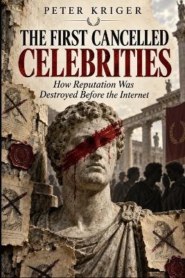 The First Cancelled Celebrities: How Reputation Was Destroyed Before the Internet - Peter Kriger - cover