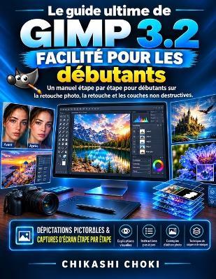 Le guide ultime GIMP 3.2 facilité pour les débutants: Un manuel étape par étape pour débutants sur la retouche photo, la retouche et les couches non destructives - Chikashi Choki - cover