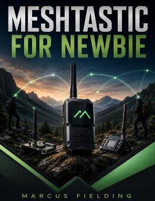 Meshtastic for Newbie: The Guide to LoRa Mesh Networking, Off-Grid Communication, ESP32 Nodes, and Emergency Messaging - Marcus Fielding - cover