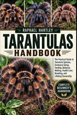 Tarantulas Handbook: The Practical Guide to Tarantula Species, Enclosure Setup, Feeding, Behavior, Molting, Health Care, Breeding, and Lifelong Ownership - Raphael Hartley - cover