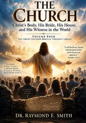 The Church: Christ's Body, His Bride, His House, and His Witness in the World - Raymond E Smith - cover