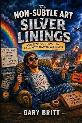 The Non-Subtle Art of Silver Linings: Sarcastic Solutions for Life's Most Annoying Scenarios - Gary Britt - cover