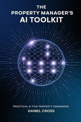 The Property Manager's AI Toolkit: Practical AI for Property Managers - Workflows to Automate Rentals, Tenant Communication, and HOA Operations - Daniel Cross - cover