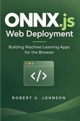 ONNX.js Web Deployment: Building Machine Learning Apps for the Browser - Robert U Johnson - cover