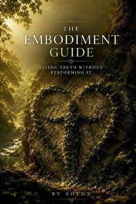 The Embodiment Guide: Living Truth Without Performing It - Solux - - cover