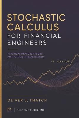Stochastic Calculus for Financial Engineers: Practical Measure Theory and Python Implementation - Oliver J Thatch - cover