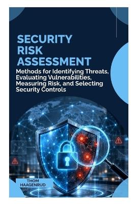 Security Risk Assessment: Methods for Identifying Threats, Evaluating Vulnerabilities, Measuring Risk, and Selecting Security Controls - Thom Haagenrud - cover