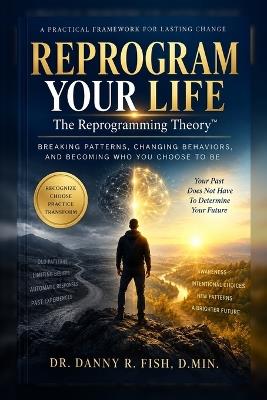 Reprogram Your Life: Reprogram Your Life: The Reprogramming Theory(TM) - A Practical Guide to Breaking Old Patterns, Changing Your Behaviors, and Creating Lasting Personal Change. - Danny R Fish - cover