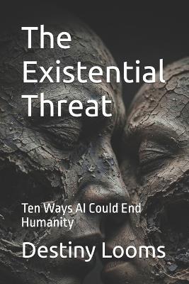 The Existential Threat: Ten Ways AI Could End Humanity - Destiny Looms - cover
