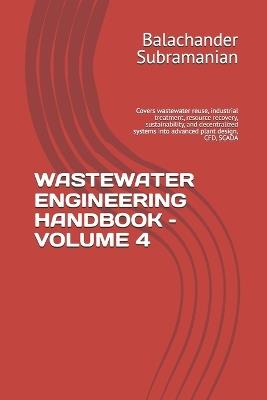 Wastewater Engineering Handbook - Volume 4: Covers wastewater reuse, industrial treatment, resource recovery, sustainability, and decentralized systems into advanced plant design, CFD, SCADA - Balachander Subramanian - cover
