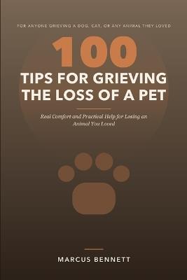 100 Tips for Grieving the Loss of a Pet: Real Comfort and Practical Help for Losing an Animal You Loved - Marcus Bennett - cover