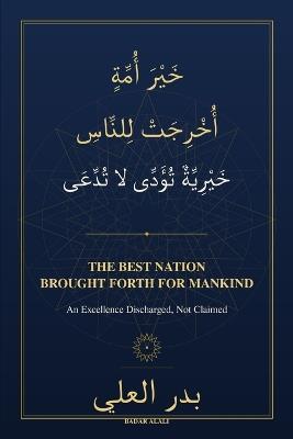 The Best Nation Brought Forth for Mankind - خير أمة أخرجت للناس: An Excellence Discharged, Not Claimed - خيرية تؤدى لا تدعى - Badar Alali - cover