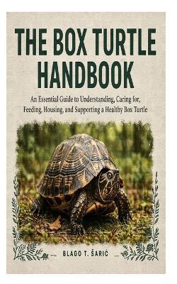 The Box Turtle Handbook: An Essential Guide to Understanding, Caring for, Feeding, Housing, and Supporting a Healthy Box Turtle - Blago T Saric - cover
