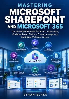Mastering Microsoft SharePoint and Microsoft 365: The All-in-One Blueprint for Teams Collaboration, OneDrive, Power Platform, Content Management, and Digital Workplace Success - Ethan Blake - cover