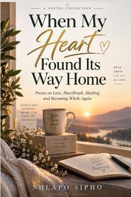 When My Heart Found Its Way Home: Poems on Love, Heartbreak, Healing, and Becoming Whole Again - Sipho Nhlapo - cover