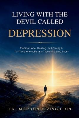 Living With the Devil Called Depression: Finding Hope, Healing, and Strength for Those Who Suffer, and Those Who Love Them - Morson Livingston - cover