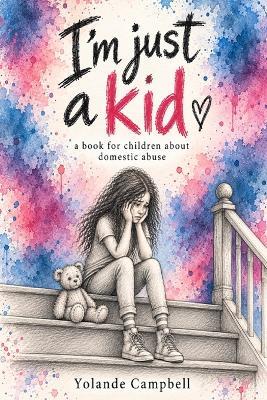 I'm just a kid: A book for children who have experienced domestic abuse. - Yolande Campbell - cover