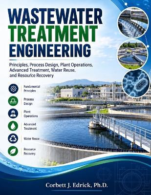 Wastewater Treatment Engineering: Principles, Process Design, Plant Operations, Advanced Treatment, Water Reuse, and Resource Recovery - Corbett J Edrick - cover
