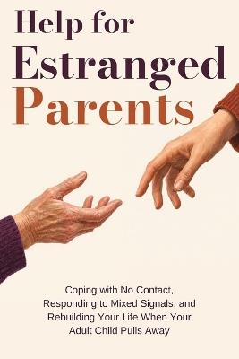 Help for Estranged Parents: Coping with No Contact, Responding to Mixed Signals, and Rebuilding Your Life When Your Adult Child Pulls Away - Yorgos K - cover