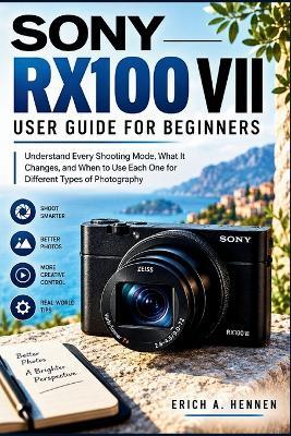 Sony Rx100 VII User Guide for Bgginners: Understand Every Shooting Mode, What It Changes, and When to Use Each One for Different Types of Photography - Erich A Hennen - cover