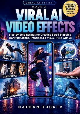 Viral AI Video Effects: Step-by-Step Recipes for Creating Scroll-Stopping Transformations, Transitions & Visual Tricks with AI - Nathan Tucker - cover