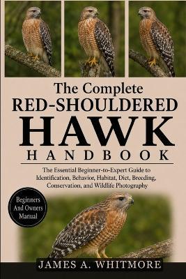 The Complete Red-Shouldered Hawk Handbook: The Essential Beginner-to-Expert Guide to Identification, Behavior, Habitat, Diet, Breeding, Conservation, and Wildlife Photography - James A Whitmore - cover