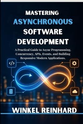 Mastering Asynchronous Software Development: A Practical Guide to Async Programming, Concurrency, APIs, Events, and Building Responsive Modern Applications. - Winkel Reinhard - cover