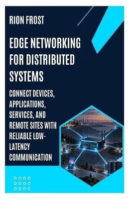 Edge Networking for Distributed Systems: Connect Devices, Applications, Services, and Remote Sites with Reliable Low-Latency Communication - Rion Frost - cover