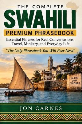 The Complete Swahili Premium Phrasebook: Essential Phrases for Real Conversations, Travel, Ministry, and Everyday Life - "The Only Phrasebook You Will Ever Need" - Jon Carnes - cover