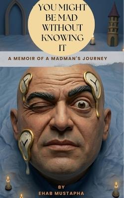You Might Be Mad Without Knowing It: A Memoir of a Madman - Ehab Mustapha - cover